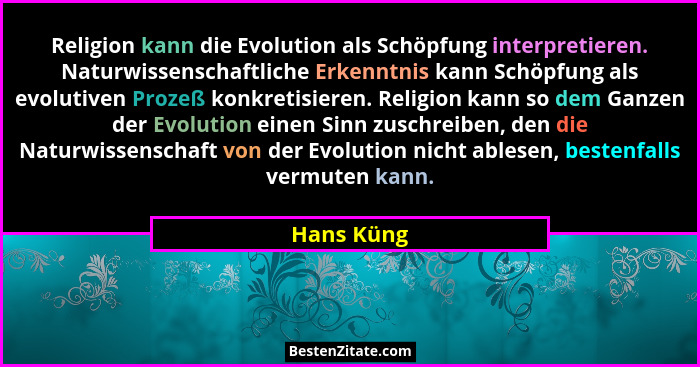 Religion kann die Evolution als Schöpfung interpretieren. Naturwissenschaftliche Erkenntnis kann Schöpfung als evolutiven Prozeß konkretis... - Hans Küng