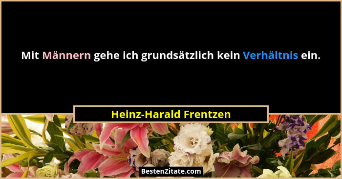 Mit Männern gehe ich grundsätzlich kein Verhältnis ein.... - Heinz-Harald Frentzen
