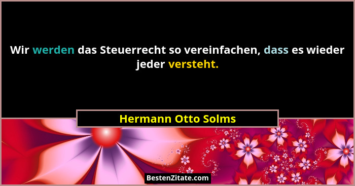 Wir werden das Steuerrecht so vereinfachen, dass es wieder jeder versteht.... - Hermann Otto Solms