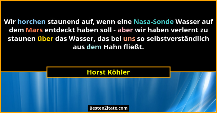 Wir horchen staunend auf, wenn eine Nasa-Sonde Wasser auf dem Mars entdeckt haben soll - aber wir haben verlernt zu staunen über das Wa... - Horst Köhler