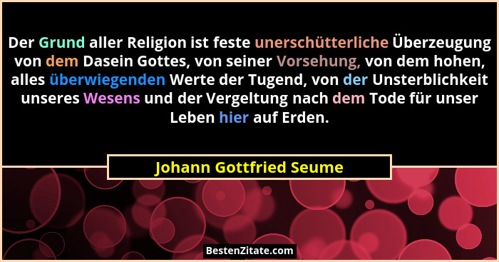 Der Grund aller Religion ist feste unerschütterliche Überzeugung von dem Dasein Gottes, von seiner Vorsehung, von dem hohen,... - Johann Gottfried Seume