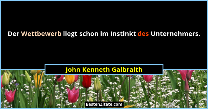 Der Wettbewerb liegt schon im Instinkt des Unternehmers.... - John Kenneth Galbraith
