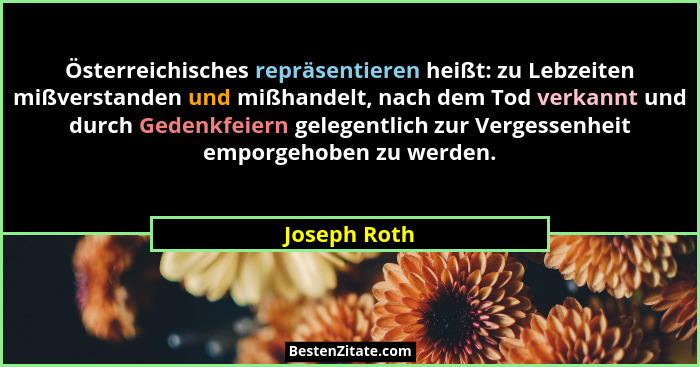 Österreichisches repräsentieren heißt: zu Lebzeiten mißverstanden und mißhandelt, nach dem Tod verkannt und durch Gedenkfeiern gelegentl... - Joseph Roth