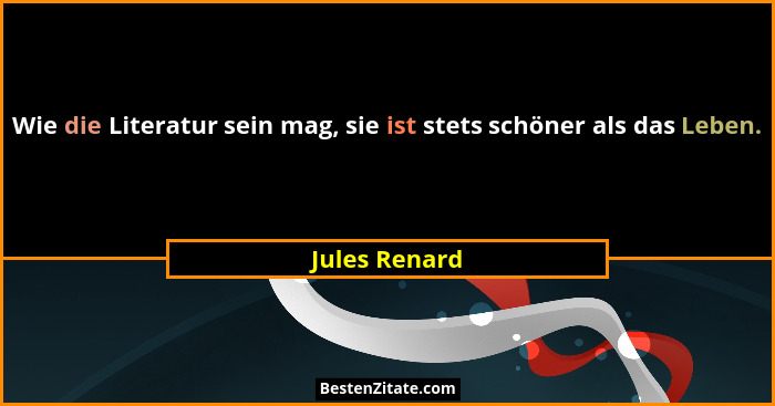 Wie die Literatur sein mag, sie ist stets schöner als das Leben.... - Jules Renard