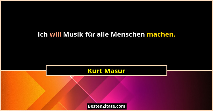 Ich will Musik für alle Menschen machen.... - Kurt Masur