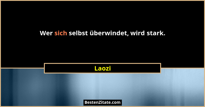 Wer sich selbst überwindet, wird stark.... - Laozi
