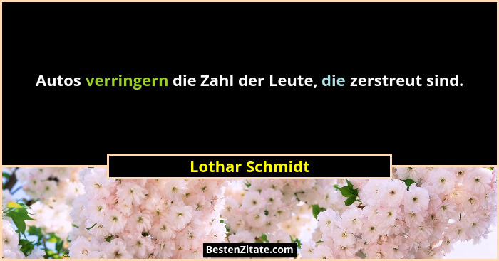Autos verringern die Zahl der Leute, die zerstreut sind.... - Lothar Schmidt