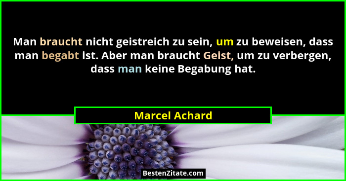 Man braucht nicht geistreich zu sein, um zu beweisen, dass man begabt ist. Aber man braucht Geist, um zu verbergen, dass man keine Beg... - Marcel Achard