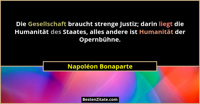 Die Gesellschaft braucht strenge Justiz; darin liegt die Humanität des Staates, alles andere ist Humanität der Opernbühne.... - Napoléon Bonaparte