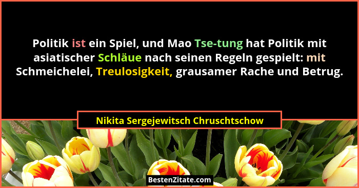 Politik ist ein Spiel, und Mao Tse-tung hat Politik mit asiatischer Schläue nach seinen Regeln gespielt: mit Schm... - Nikita Sergejewitsch Chruschtschow