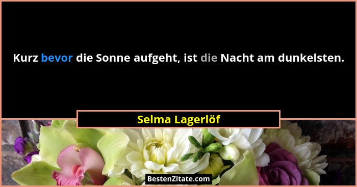 Kurz bevor die Sonne aufgeht, ist die Nacht am dunkelsten.... - Selma Lagerlöf