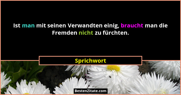 Ist man mit seinen Verwandten einig, braucht man die Fremden nicht zu fürchten.... - Sprichwort