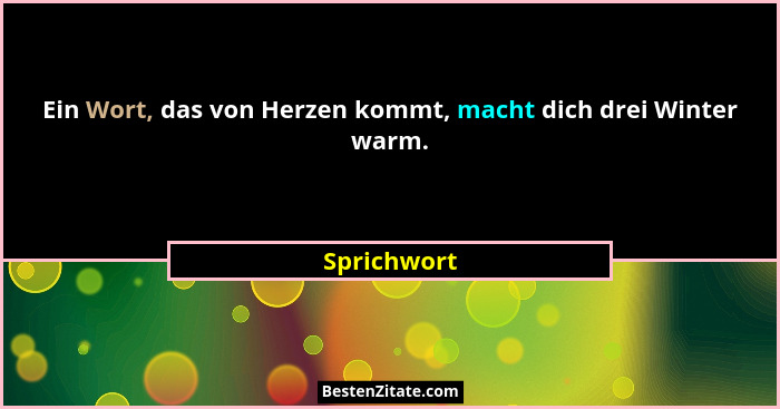 Ein Wort, das von Herzen kommt, macht dich drei Winter warm.... - Sprichwort