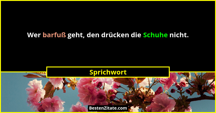 Wer barfuß geht, den drücken die Schuhe nicht.... - Sprichwort
