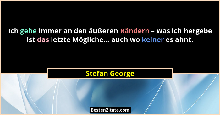 Ich gehe immer an den äußeren Rändern – was ich hergebe ist das letzte Mögliche... auch wo keiner es ahnt.... - Stefan George