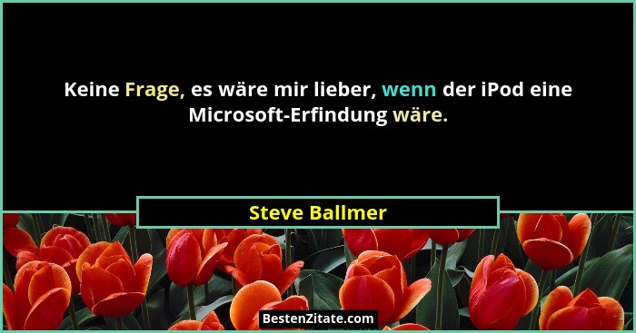 Keine Frage, es wäre mir lieber, wenn der iPod eine Microsoft-Erfindung wäre.... - Steve Ballmer