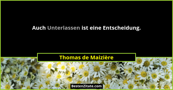 Auch Unterlassen ist eine Entscheidung.... - Thomas de Maizière