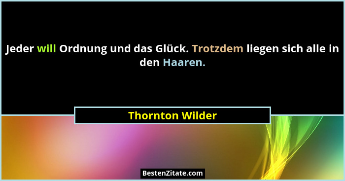 Jeder will Ordnung und das Glück. Trotzdem liegen sich alle in den Haaren.... - Thornton Wilder