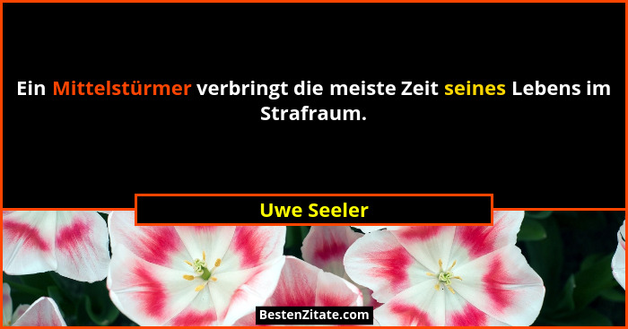 Ein Mittelstürmer verbringt die meiste Zeit seines Lebens im Strafraum.... - Uwe Seeler