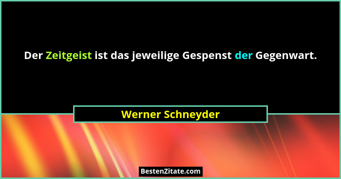 Der Zeitgeist ist das jeweilige Gespenst der Gegenwart.... - Werner Schneyder