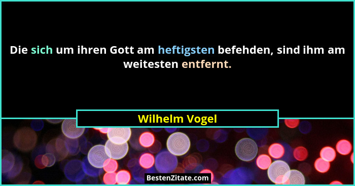 Die sich um ihren Gott am heftigsten befehden, sind ihm am weitesten entfernt.... - Wilhelm Vogel