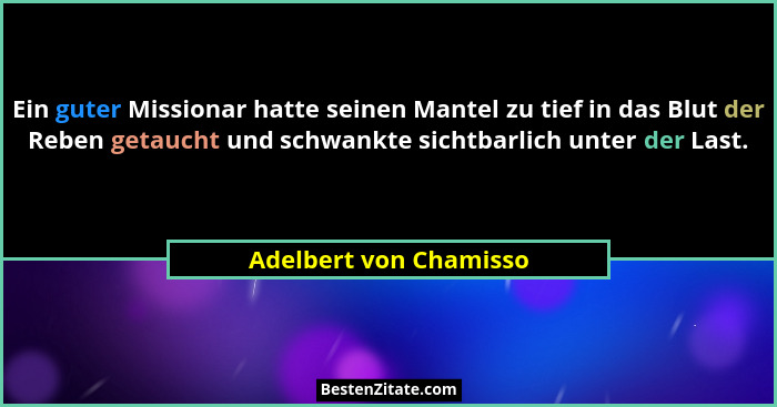 Ein guter Missionar hatte seinen Mantel zu tief in das Blut der Reben getaucht und schwankte sichtbarlich unter der Last.... - Adelbert von Chamisso