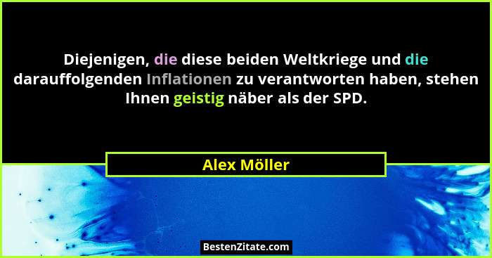 Diejenigen, die diese beiden Weltkriege und die darauffolgenden Inflationen zu verantworten haben, stehen Ihnen geistig näber als der SP... - Alex Möller