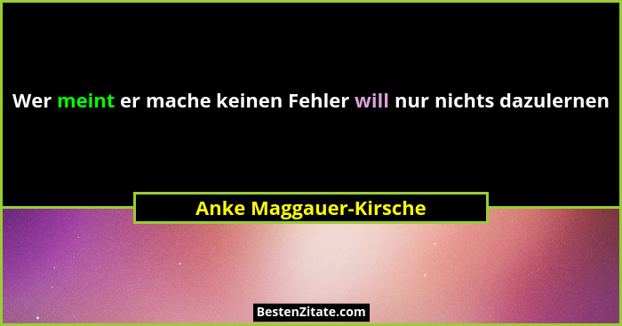 Wer meint er mache keinen Fehler will nur nichts dazulernen... - Anke Maggauer-Kirsche