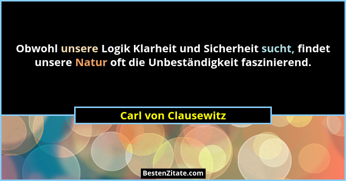 Obwohl unsere Logik Klarheit und Sicherheit sucht, findet unsere Natur oft die Unbeständigkeit faszinierend.... - Carl von Clausewitz