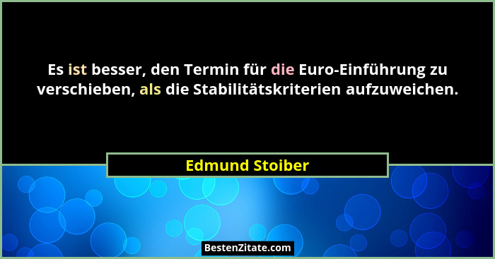 Es ist besser, den Termin für die Euro-Einführung zu verschieben, als die Stabilitätskriterien aufzuweichen.... - Edmund Stoiber