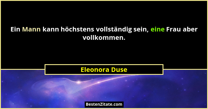 Ein Mann kann höchstens vollständig sein, eine Frau aber vollkommen.... - Eleonora Duse