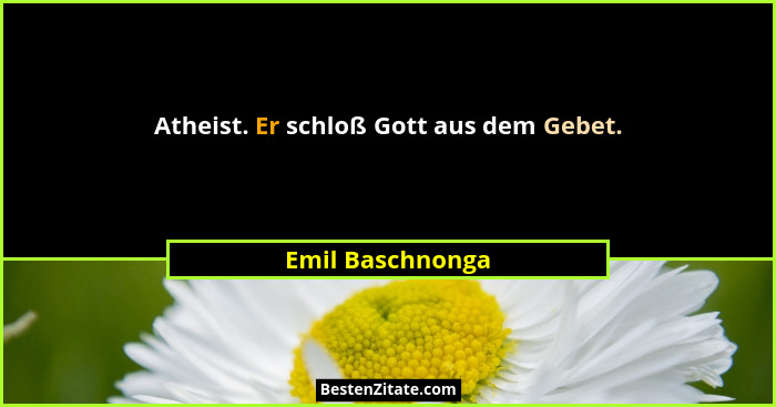Atheist. Er schloß Gott aus dem Gebet.... - Emil Baschnonga