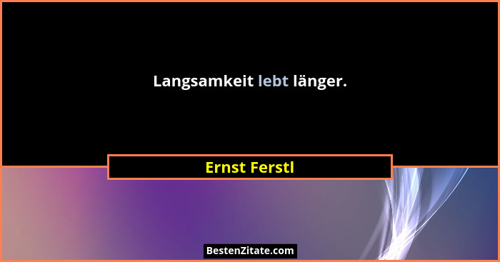 Langsamkeit lebt länger.... - Ernst Ferstl