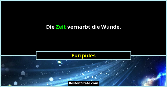 Die Zeit vernarbt die Wunde.... - Euripides