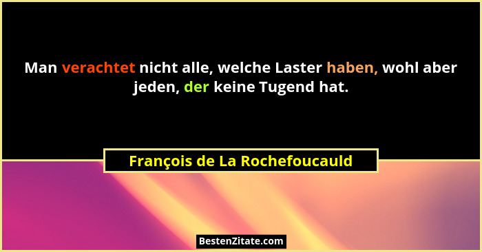 Man verachtet nicht alle, welche Laster haben, wohl aber jeden, der keine Tugend hat.... - François de La Rochefoucauld