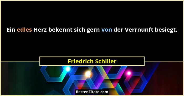 Ein edles Herz bekennt sich gern von der Verrnunft besiegt.... - Friedrich Schiller