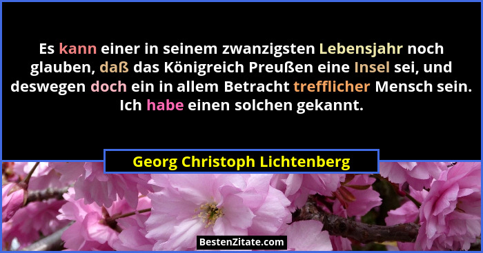 Es kann einer in seinem zwanzigsten Lebensjahr noch glauben, daß das Königreich Preußen eine Insel sei, und deswegen doc... - Georg Christoph Lichtenberg