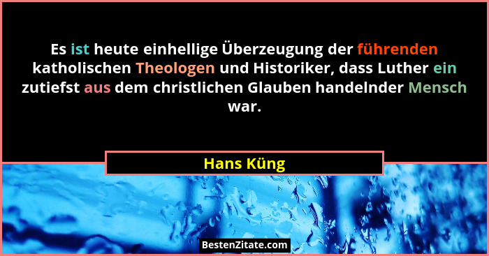 Es ist heute einhellige Überzeugung der führenden katholischen Theologen und Historiker, dass Luther ein zutiefst aus dem christlichen Gla... - Hans Küng
