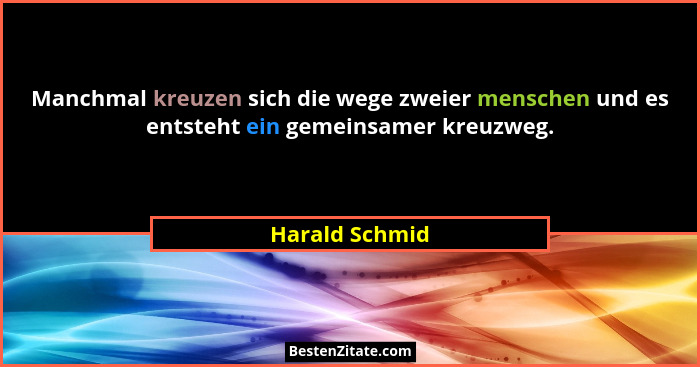 Manchmal kreuzen sich die wege zweier menschen und es entsteht ein gemeinsamer kreuzweg.... - Harald Schmid