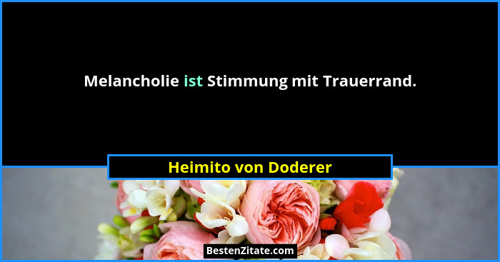 Melancholie ist Stimmung mit Trauerrand.... - Heimito von Doderer