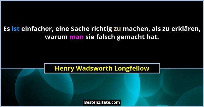 Es ist einfacher, eine Sache richtig zu machen, als zu erklären, warum man sie falsch gemacht hat.... - Henry Wadsworth Longfellow