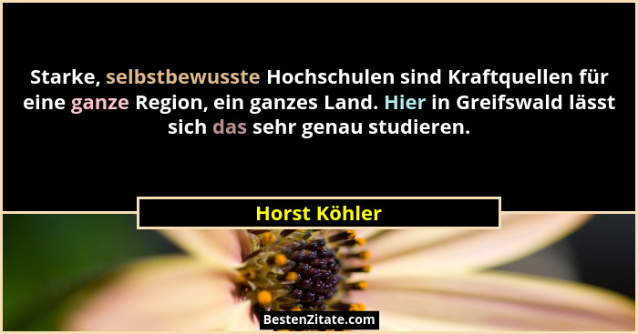 Starke, selbstbewusste Hochschulen sind Kraftquellen für eine ganze Region, ein ganzes Land. Hier in Greifswald lässt sich das sehr gen... - Horst Köhler