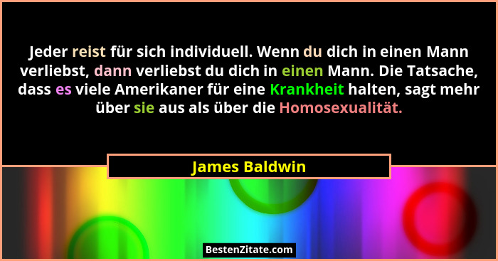 Jeder reist für sich individuell. Wenn du dich in einen Mann verliebst, dann verliebst du dich in einen Mann. Die Tatsache, dass es vi... - James Baldwin