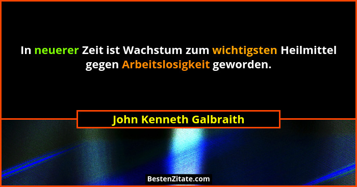 In neuerer Zeit ist Wachstum zum wichtigsten Heilmittel gegen Arbeitslosigkeit geworden.... - John Kenneth Galbraith