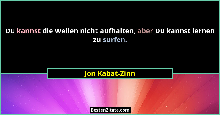 Du kannst die Wellen nicht aufhalten, aber Du kannst lernen zu surfen.... - Jon Kabat-Zinn