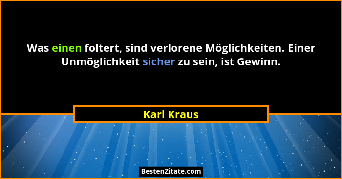 Was einen foltert, sind verlorene Möglichkeiten. Einer Unmöglichkeit sicher zu sein, ist Gewinn.... - Karl Kraus