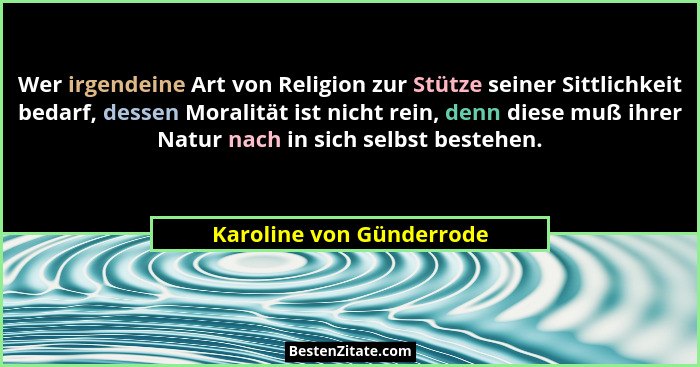 Wer irgendeine Art von Religion zur Stütze seiner Sittlichkeit bedarf, dessen Moralität ist nicht rein, denn diese muß ihrer... - Karoline von Günderrode