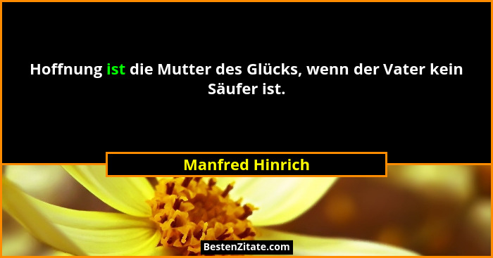 Hoffnung ist die Mutter des Glücks, wenn der Vater kein Säufer ist.... - Manfred Hinrich