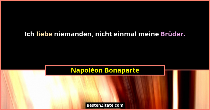 Ich liebe niemanden, nicht einmal meine Brüder.... - Napoléon Bonaparte