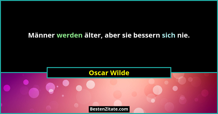Männer werden älter, aber sie bessern sich nie.... - Oscar Wilde